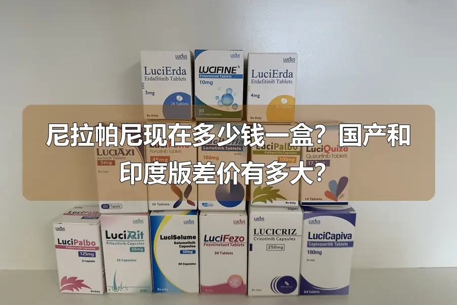 尼拉帕尼现在多少钱一盒?国产和印度版差价有多大?
